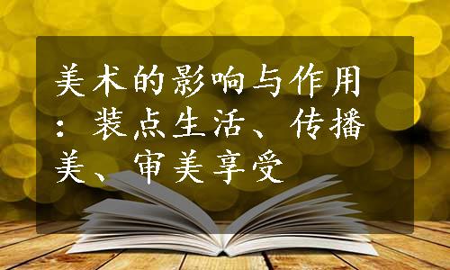 美术的影响与作用：装点生活、传播美、审美享受