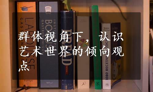 群体视角下，认识艺术世界的倾向观点