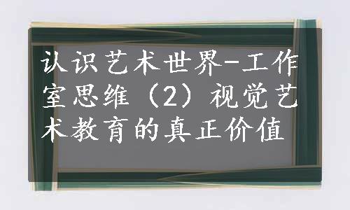 认识艺术世界-工作室思维（2）视觉艺术教育的真正价值