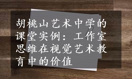 胡桃山艺术中学的课堂实例：工作室思维在视觉艺术教育中的价值