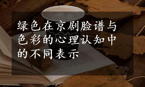 绿色在京剧脸谱与色彩的心理认知中的不同表示