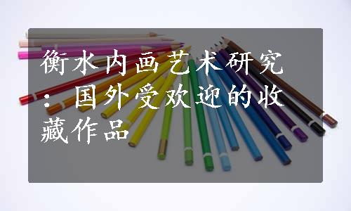 衡水内画艺术研究：国外受欢迎的收藏作品