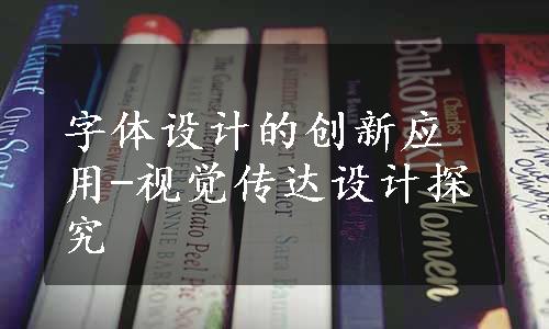 字体设计的创新应用-视觉传达设计探究