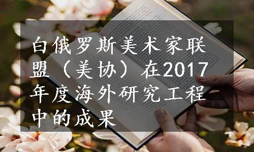 白俄罗斯美术家联盟（美协）在2017年度海外研究工程中的成果