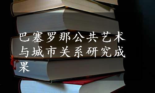 巴塞罗那公共艺术与城市关系研究成果