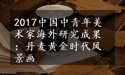 2017中国中青年美术家海外研究成果：丹麦黄金时代风景画