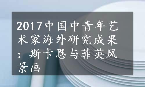 2017中国中青年艺术家海外研究成果：斯卡恩与菲英风景画