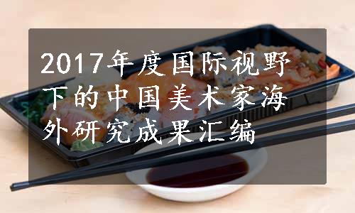 2017年度国际视野下的中国美术家海外研究成果汇编