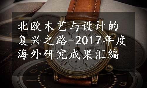 北欧木艺与设计的复兴之路-2017年度海外研究成果汇编