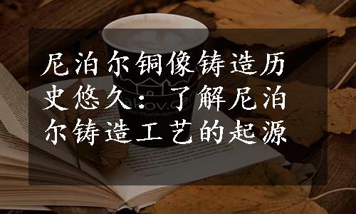 尼泊尔铜像铸造历史悠久：了解尼泊尔铸造工艺的起源