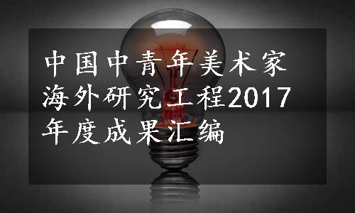 中国中青年美术家海外研究工程2017年度成果汇编