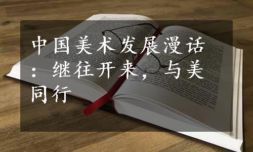 中国美术发展漫话：继往开来，与美同行