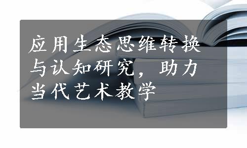 应用生态思维转换与认知研究，助力当代艺术教学