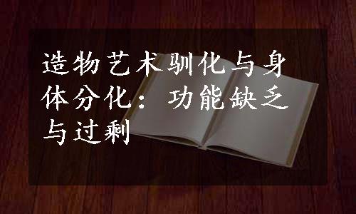 造物艺术驯化与身体分化：功能缺乏与过剩