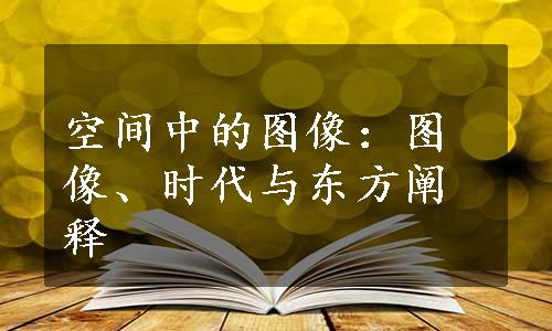 空间中的图像：图像、时代与东方阐释