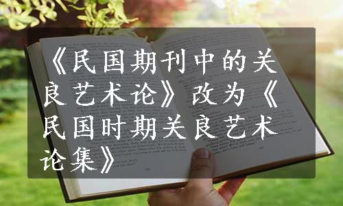 《民国期刊中的关良艺术论》改为《民国时期关良艺术论集》