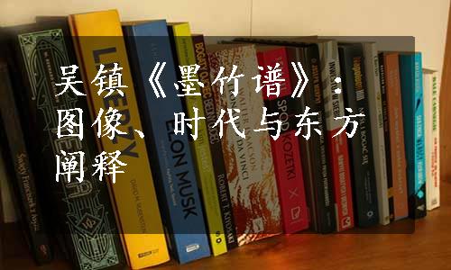 吴镇《墨竹谱》：图像、时代与东方阐释