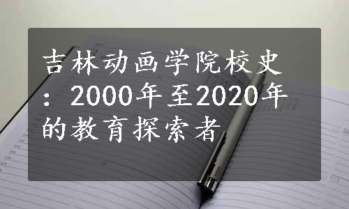 吉林动画学院校史：2000年至2020年的教育探索者