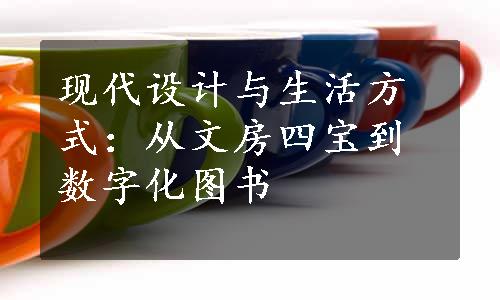 现代设计与生活方式：从文房四宝到数字化图书