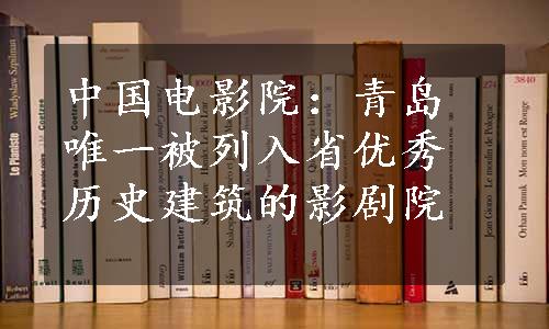 中国电影院：青岛唯一被列入省优秀历史建筑的影剧院