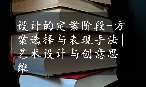 设计的定案阶段-方案选择与表现手法|艺术设计与创意思维