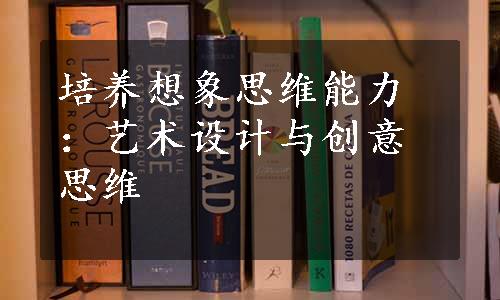 培养想象思维能力：艺术设计与创意思维