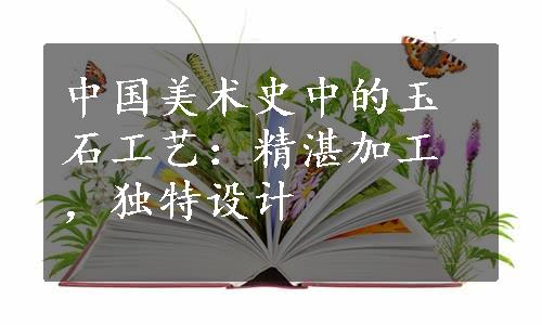 中国美术史中的玉石工艺：精湛加工，独特设计