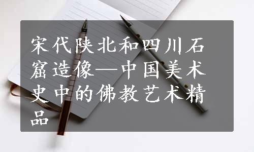 宋代陕北和四川石窟造像—中国美术史中的佛教艺术精品