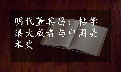 明代董其昌：帖学集大成者与中国美术史