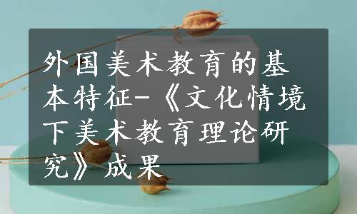 外国美术教育的基本特征-《文化情境下美术教育理论研究》成果