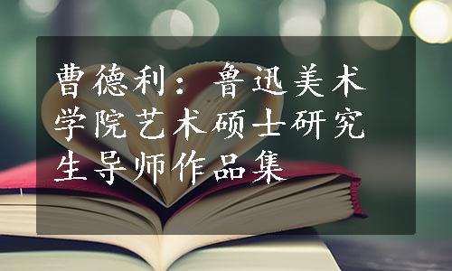 曹德利：鲁迅美术学院艺术硕士研究生导师作品集