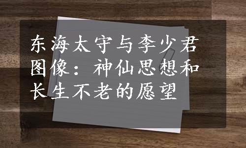 东海太守与李少君图像：神仙思想和长生不老的愿望