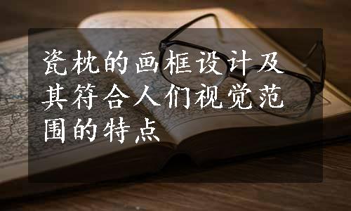 瓷枕的画框设计及其符合人们视觉范围的特点