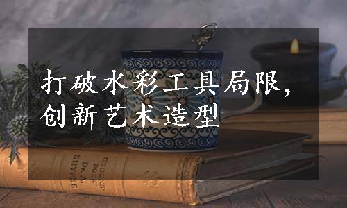 打破水彩工具局限,创新艺术造型