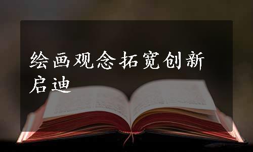 绘画观念拓宽创新启迪