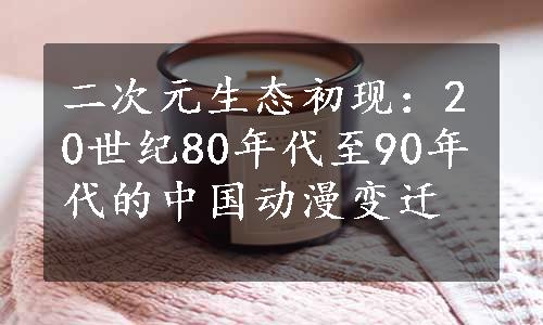 二次元生态初现：20世纪80年代至90年代的中国动漫变迁