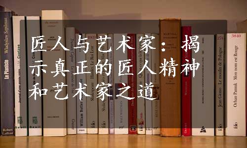 匠人与艺术家：揭示真正的匠人精神和艺术家之道