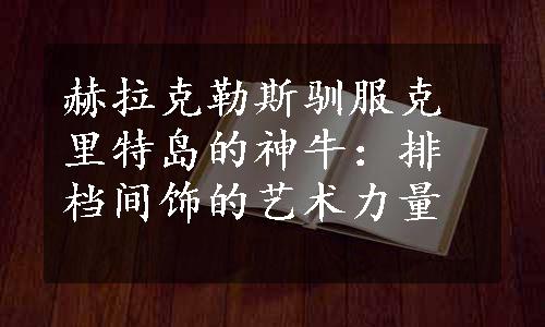 赫拉克勒斯驯服克里特岛的神牛：排档间饰的艺术力量