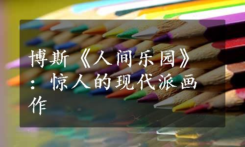 博斯《人间乐园》：惊人的现代派画作