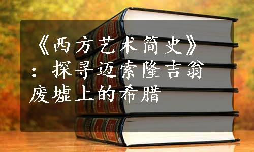 《西方艺术简史》：探寻迈索隆吉翁废墟上的希腊