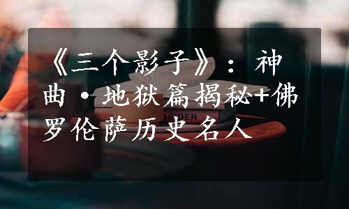 《三个影子》：神曲·地狱篇揭秘+佛罗伦萨历史名人