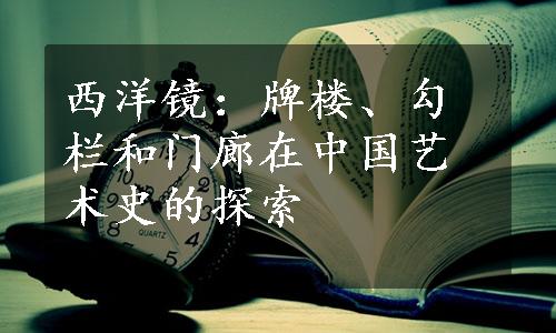 西洋镜：牌楼、勾栏和门廊在中国艺术史的探索