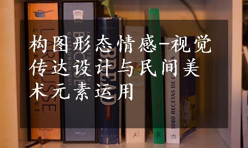 构图形态情感-视觉传达设计与民间美术元素运用