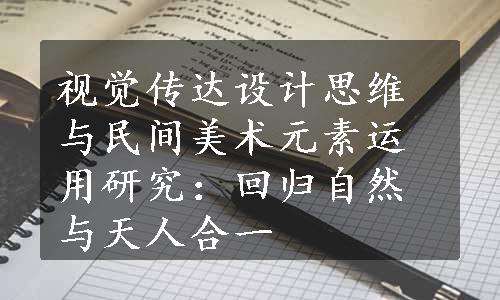 视觉传达设计思维与民间美术元素运用研究：回归自然与天人合一