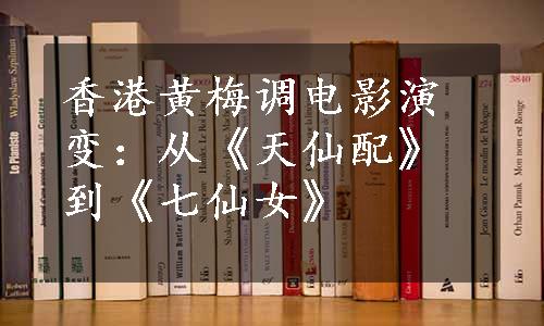 香港黄梅调电影演变：从《天仙配》到《七仙女》