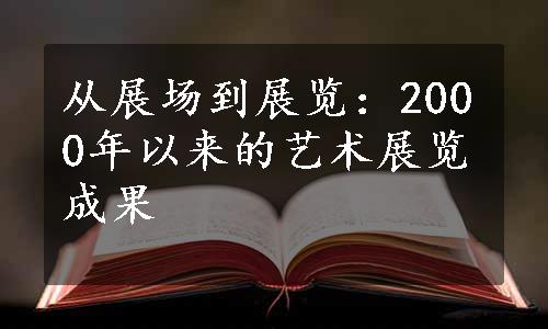 从展场到展览：2000年以来的艺术展览成果