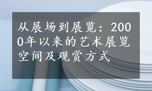 从展场到展览：2000年以来的艺术展览空间及观赏方式