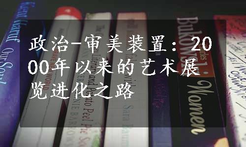 政治-审美装置：2000年以来的艺术展览进化之路