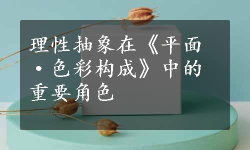 理性抽象在《平面·色彩构成》中的重要角色