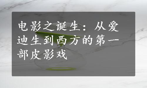 电影之诞生：从爱迪生到西方的第一部皮影戏